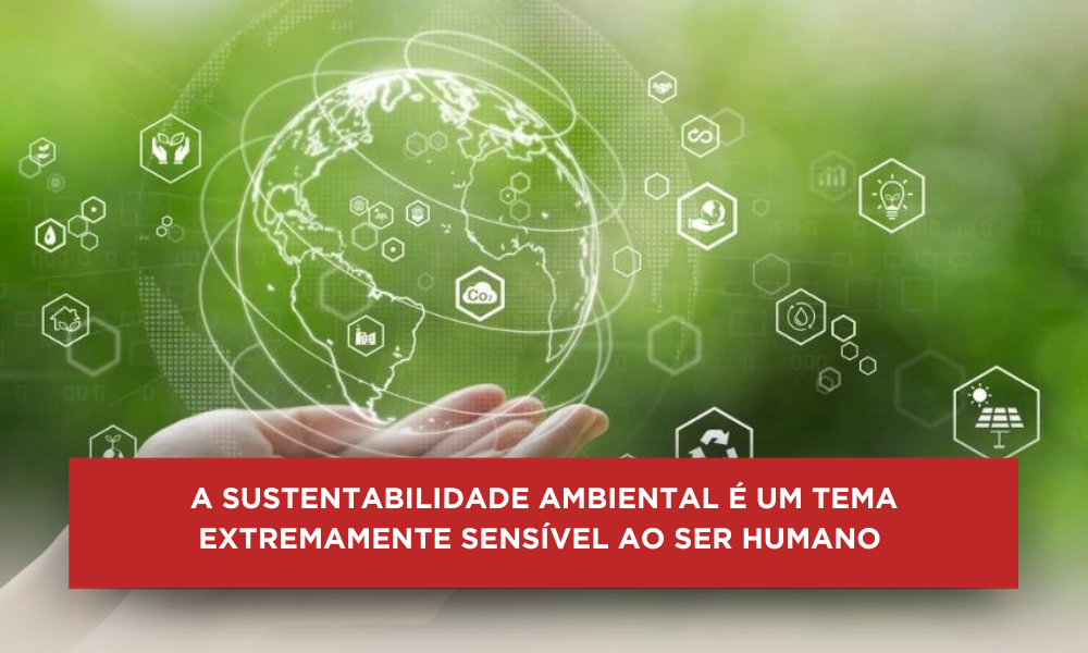 A SUSTENTABILIDADE AMBIENTAL É UM TEMA EXTREMAMENTE SENSÍVEL AO SER HUMANO