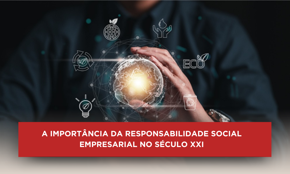 A IMPORTÂNCIA DA RESPONSABILIDADE SOCIAL EMPRESARIAL NO SÉCULO XXI