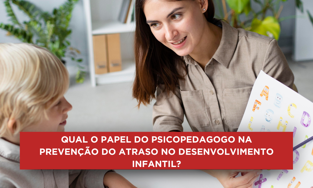 Qual o papel do psicopedagogo na prevenção do atraso no desenvolvimento infantil?