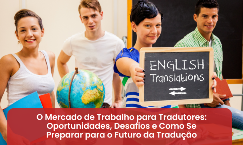 O Mercado de Trabalho para Tradutores: Oportunidades, Desafios e Como Se Preparar para o Futuro da Tradução