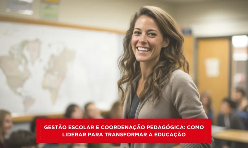 Gestão Escolar e Coordenação Pedagógica: como liderar para transformar a educação