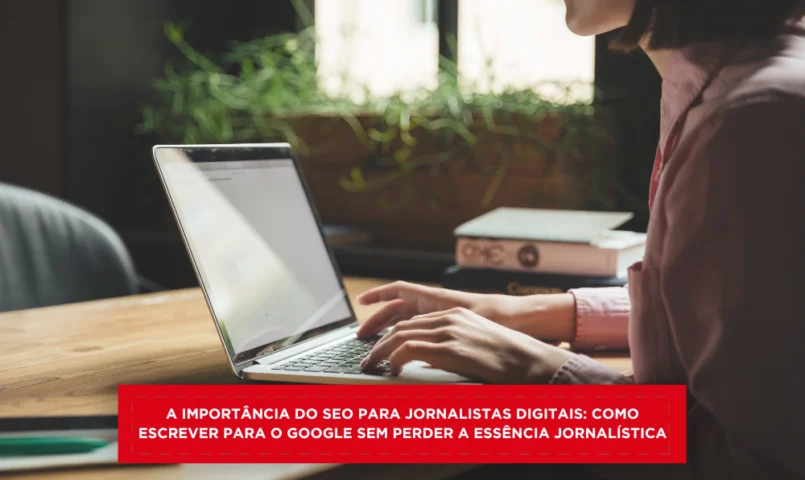 A Importância do SEO para Jornalistas Digitais: Como Escrever para o Google sem Perder a Essência Jornalística
